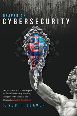 Deaver on Cybersecurity: An irreverent and honest exposé of the online security problem, complete with a candid and thorough reveal of its solu Cover Image