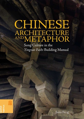 Chinese Architecture and Metaphor: Song Culture in the Yingzao Fashi Building Manual (Spatial Habitus: Making and Meaning in Asia's Architecture) By Jiren Feng Cover Image