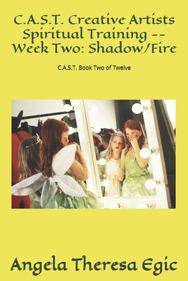 C.A.S.T. Creative Artists Spiritual Training -- Week Two: Shadow/Fire: C.A.S.T. Book Two of Twelve By Angela Theresa Egic Cover Image
