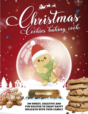 Christmas Cookie Cookbook: 300 Sweet, Creative and Fun Recipes to Enjoy Happy Holidays with Your Family Cover Image