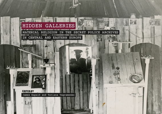 Hidden Galleries: Material Religion in the Secret Police Archives in Central and Easten Europe (Ethnology of Religion) By James A. Kapalo (Editor), Tatjiana Vagramenko (Editor) Cover Image