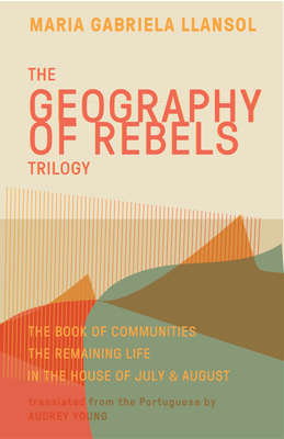 Geography of Rebels Trilogy: The Book of Communities, the Remaining Life, and in the House of July & August By Maria Gabriela Llansol, Audrey Young (Translator), Benjamin Moser (Introduction by) Cover Image