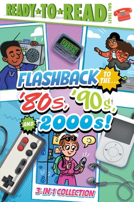 Flashback to the . . . '80's, '90s, and 2000s!: Flashback to the . . . Awesome '80s!; Flashback to the . . . Fly '90s!; Flashback to the . . . Chill 2000s! (Ready-to-Read Level 2) Cover Image