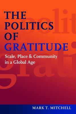 The Politics of Gratitude: Scale, Place & Community in a Global Age By Mark T. Mitchell Cover Image