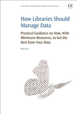 How Libraries Should Manage Data: Practical Guidance on How with Minimum Resources to Get the Best from Your Data By Brian Cox Cover Image
