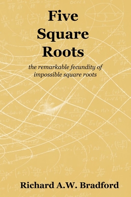 Five Square Roots: the remarkable fecundity of impossible square roots By Richard A. W. Bradford Cover Image