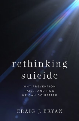 Rethinking Suicide: Why Prevention Fails, and How We Can Do Better By Craig J. Bryan Cover Image