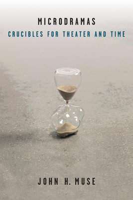Microdramas: Crucibles for Theater and Time (Theater: Theory/Text/Performance)