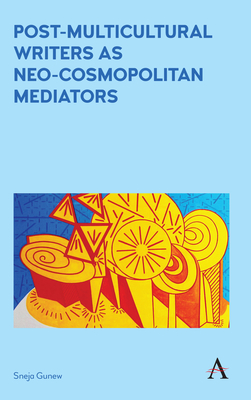Post-Multicultural Writers as Neo-Cosmopolitan Mediators (Anthem Studies in Australian Literature and Culture #1) By Sneja Gunew Cover Image