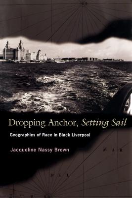 Dropping Anchor, Setting Sail: Geographies of Race in Black Liverpool By Jacqueline Nassy Brown Cover Image