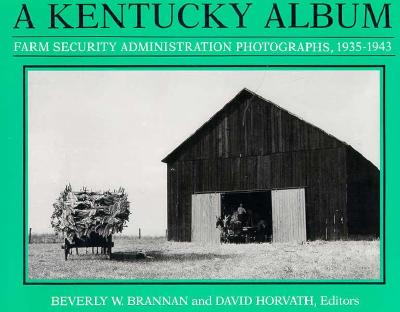 A Kentucky Album: Farm Security Administration Photographs, 1935-1943 By Beverly W. Brannan (Editor), David Horvath (Editor), Jim Wayne Miller (Introduction by) Cover Image