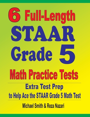 6 Full-Length STAAR Grade 5 Math Practice Tests: Extra Test Prep to Help Ace the STAAR Grade 5 Math Test By Michael Smith, Reza Nazari Cover Image