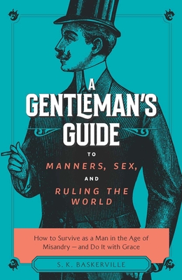 A Gentleman's Guide to Manners, Sex, and Ruling the World: How to Survive as a Man in the Age of Misandry- And Do So with Grace By S. K. Baskerville Cover Image