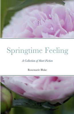 Springtime Feeling: A Collection of Short Fiction By Rosemarie Blake Cover Image