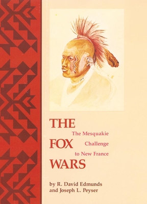 The Fox Wars: The Mesquakie Challenge to New France Volume 211 (Civilization of the American Indian #211) By R. David Edmunds, Joseph L. Peyser Cover Image