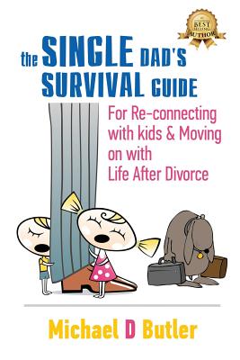 Single Dad's Survival Guide: For Re-Connecting with Your Kids & Moving on with Life After Divorce (The Single Parents' Survival Guide Book 1) By Michael D. Butler Cover Image
