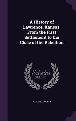 A History of Lawrence, Kansas, from the First Settlement to the Close of the Rebellion Cover Image