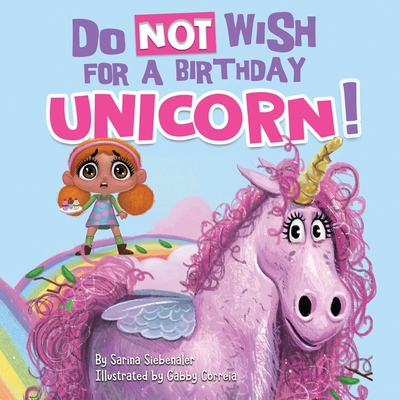 Do Not Wish for a Birthday Unicorn!: A silly story about teamwork, empathy, compassion, and kindness By Sarina Siebenaler, Gabby Correia (Illustrator) Cover Image