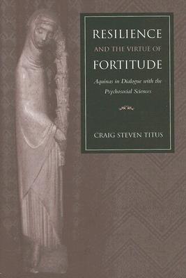 Resilience and the Virtue of Fortitude Aquinas in Dialogue with the Psychosocial Sciences By Craig Steven Titus Cover Image