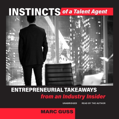Instincts of a Talent Agent: Entrepreneurial Takeaways from an Industry Insider By Marc Guss, Marc Guss (Read by) Cover Image