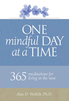 One Mindful Day at a Time: 365 meditations on living in the now By Dr. Alan Wolfelt Cover Image