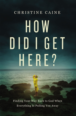 How Did I Get Here?: Finding Your Way Back to God When Everything Is Pulling You Away By Christine Caine Cover Image