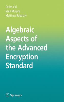 Algebraic Aspects of the Advanced Encryption Standard By Carlos Cid, Sean Murphy, Matthew Robshaw Cover Image