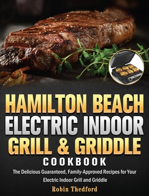 Hamilton Beach Electric Indoor Grill and Griddle Cookbook: The Delicious Guaranteed, Family-Approved Recipes for Your Electric Indoor Grill and Griddl Cover Image
