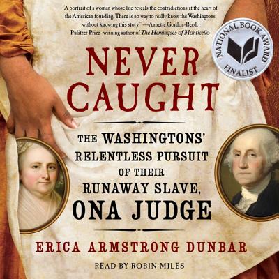 Never Caught: The Washingtons' Relentless Pursuit of Their Runaway Slave, Ona Judge By Erica Armstrong Dunbar, Robin Miles (Read by) Cover Image