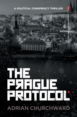 The Prague Protocol: A political conspiracy thriller (Puppet Meisters Trilogy #3) By Adrian Churchward Cover Image