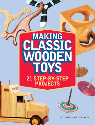 Making Classic Wooden Toys: 21 Step-by-Step Projects By Scott Francis (Editor) Cover Image