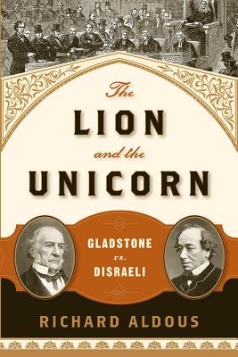 The Lion and the Unicorn: Gladstone vs. Disraeli By Richard Aldous Cover Image