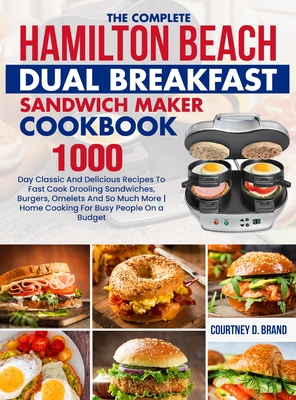 The Complete Hamilton Beach Dual Breakfast Sandwich Maker Cookbook: 1000-Day Classic And Delicious Recipes To Fast Cook Drooling Sandwiches, Burgers, Cover Image