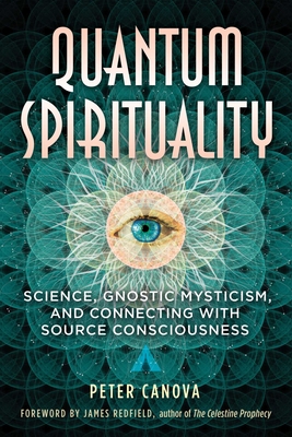 Quantum Spirituality: Science, Gnostic Mysticism, and Connecting with Source Consciousness By Peter Canova, James Redfield (Foreword by) Cover Image