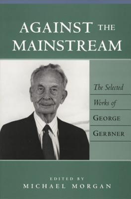 Against the Mainstream; The Selected Works of George Gerbner (Media and Culture #1) By Sut Jhally (Editor), Justin Lewis (Editor), John Gerbner (Editor) Cover Image