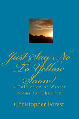 Just Say No To Yellow Snow!: A Collection Of Winter Poems For Children By Christopher Forest Cover Image