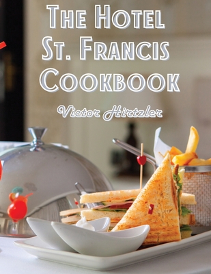 The Hotel St. Francis Cookbook: Expression to The Art of Cookery Cover Image