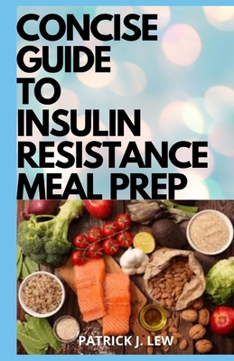 Concise Guide To Insulin Resistance Meal Prep: 30 Selected Quick & Easy Insulin Resistance Recipes For Effective Weight Loss, Fat Burning, PCOS Manage Cover Image