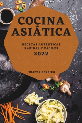 Cocina Asiática 2022: Recetas Auténticas Rápidas Y Fáciles By Julieta Pereiro Cover Image