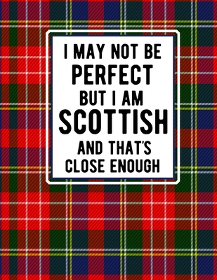 I May Not Be Perfect But I Am Scottish And That's Close Enough: Funny Scottish Notebook Tartan Plaid Cover 100 Pages 8.5 x11 Scotland Gifts Cover Image