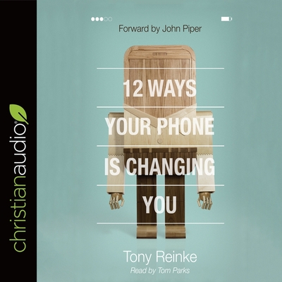 12 Ways Your Phone Is Changing You Lib/E By Tony Reinke, Tony Reinke (Read by), Tom Parks (Read by) Cover Image