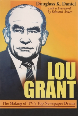 Lou Grant: The Making of Tv's Top Newspaper Drama (Television and Popular Culture) By Douglas K. Daniel, Edward Asner (With) Cover Image