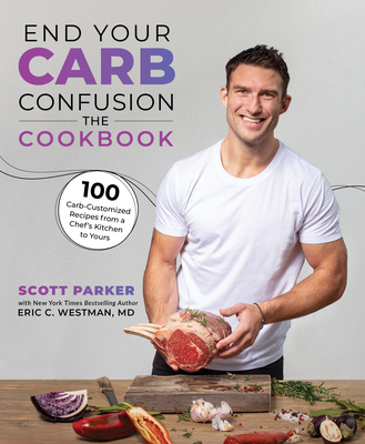 End Your Carb Confusion: The Cookbook: 100 Carb-Customized Recipes from a Chefs Kitchen to Yours By Scott Parker, Eric Westman Cover Image