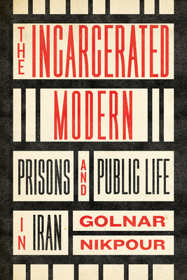 The Incarcerated Modern: Prisons and Public Life in Iran (Stanford Studies in Middle Eastern and Islamic Societies and) By Golnar Nikpour Cover Image