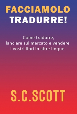Facciamolo tradurre!: Come tradurre, lanciare sul mercato e vendere i vostri libri in altre lingue By S. C. Scott Cover Image
