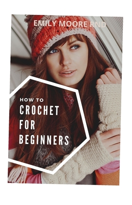 How to Crochet for Beginners: The complete guide for absolute beginners  (Paperback)