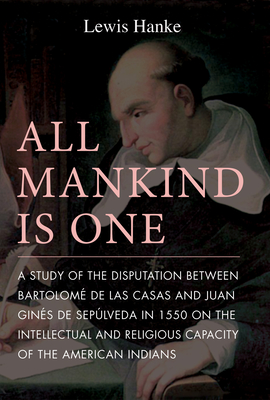 All Mankind is One: A Study of the Disputation Between Bartolomé de Las Casas and Juan Ginés de Sepúlveda in 1550 on the Intellectual and Religious Capacity of the American Indian By Lewis Hanke Cover Image