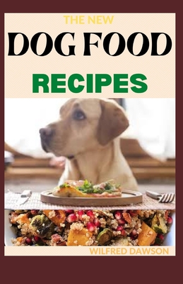 The New Dog Food Recipes: 65+ Fresh And Healthy Dishes to Feed Your Pet Safely