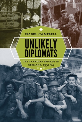 Unlikely Diplomats: The Canadian Brigade in Germany, 1951-64 (Studies in Canadian Military History) By Isabel Campbell Cover Image