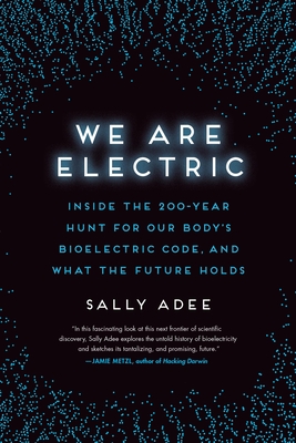 We Are Electric: Inside the 200-Year Hunt for Our Body's Bioelectric Code, and What the Future Holds Cover Image
